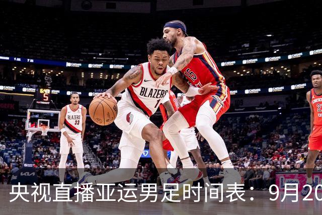 央视直播亚运男足时间表：9月20日，CCTV5+直播，中国对阵伊朗